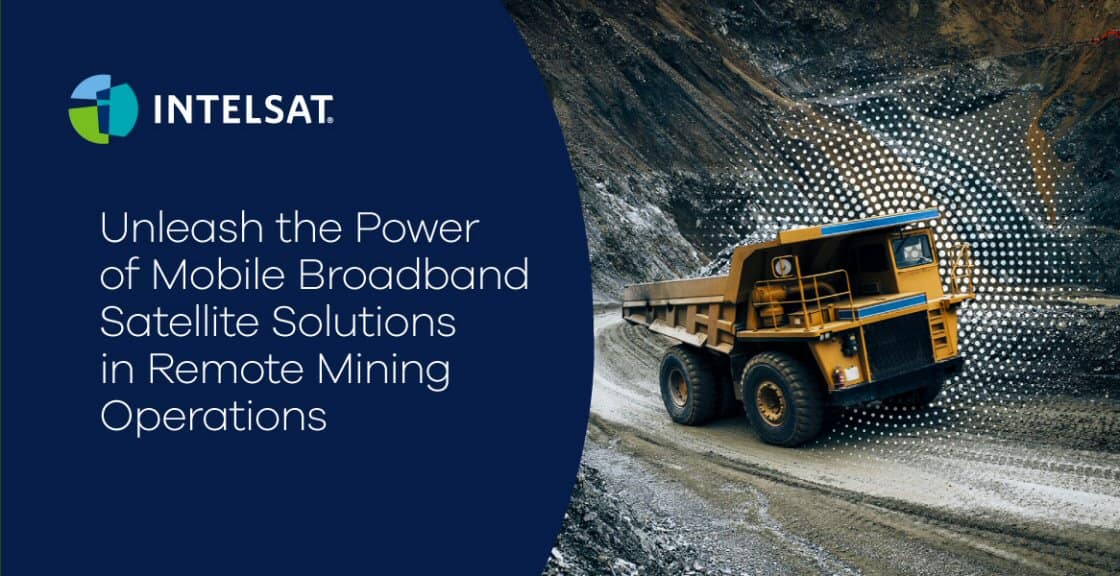Intelsat - Unleash the Power of Mogile Broadband Satellite Solutions in Remote Mining Operations